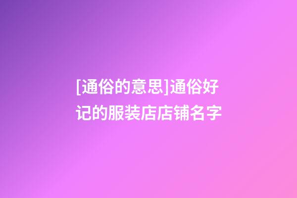 [通俗的意思]通俗好记的服装店店铺名字-第1张-店铺起名-玄机派